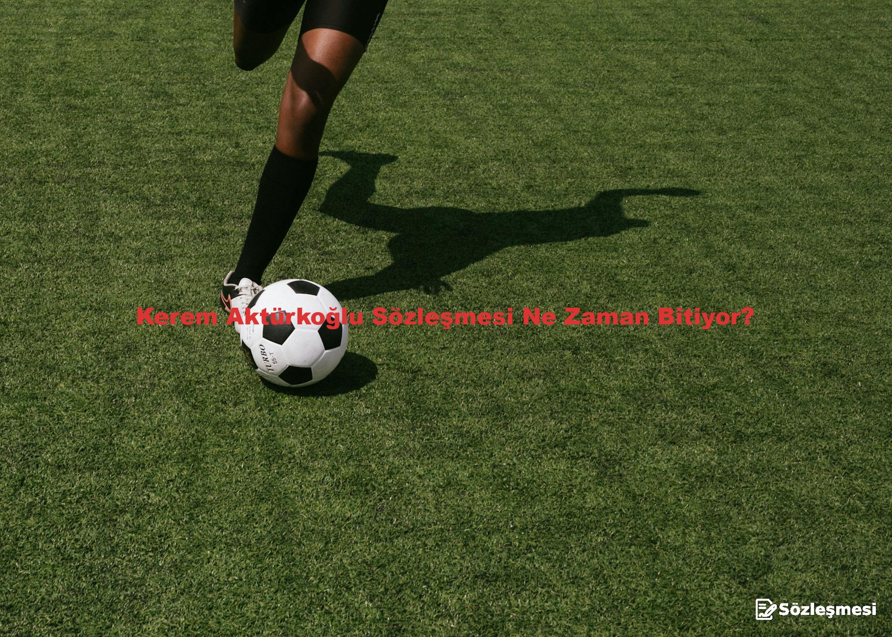 Kerem Aktürkoğlu Sözleşmesi Ne Zaman Bitiyor?