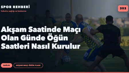 Akşam Saatinde Maçı Olan Günde Öğün Saatleri Nasıl Kurulur