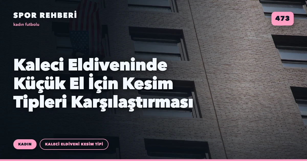 Kaleci Eldiveninde Küçük El İçin Kesim Tipleri Karşılaştırması