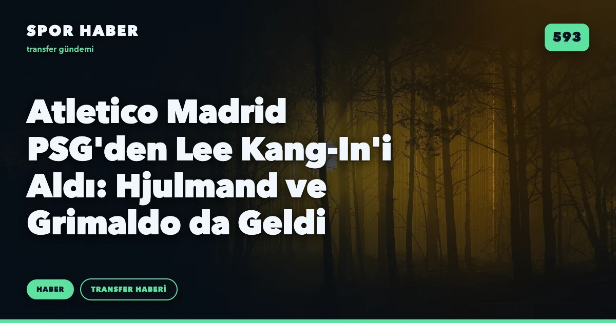 Atletico Madrid PSG'den Lee Kang-In'i Aldı: Hjulmand ve Grimaldo da Geldi