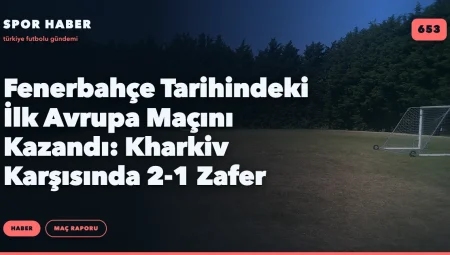 Fenerbahçe Tarihindeki İlk Avrupa Maçını Kazandı: Kharkiv Karşısında 2-1 Zafer